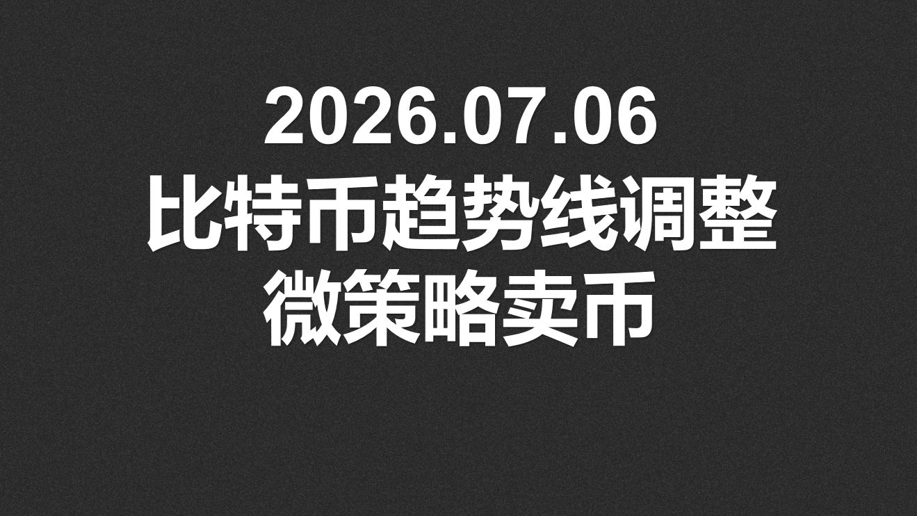 2026.07.06，比特币趋势线调整，微策略卖币，影响大吗？