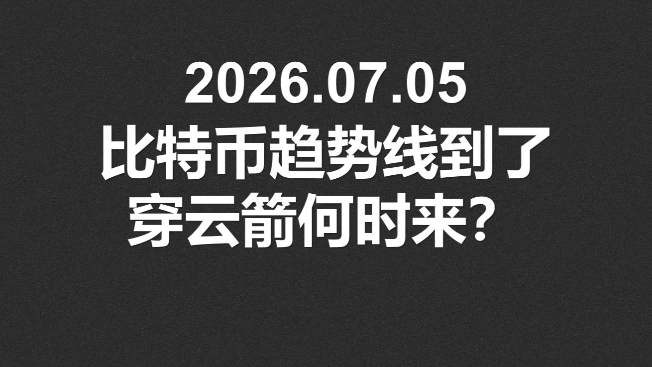 2026.07.05，比特币趋势线到了，穿云箭何时来？
