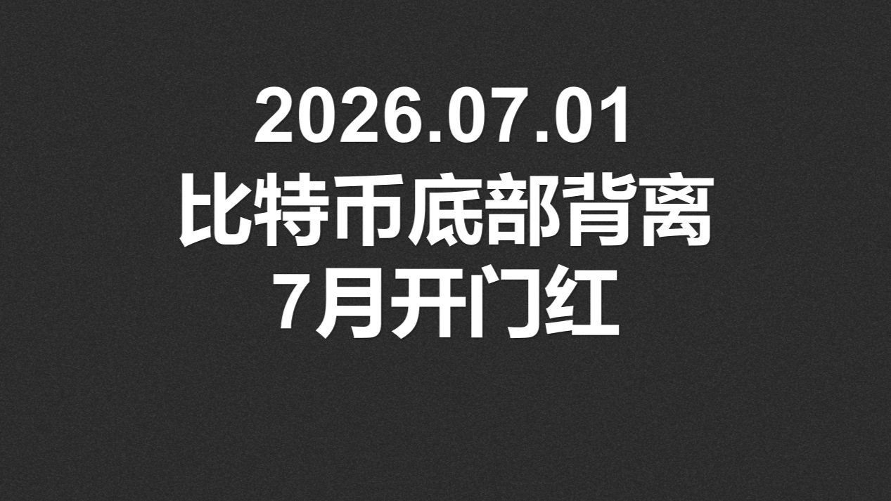 2026.07.01，比特币底部背离，7月开门红？
